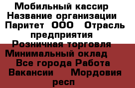 Мобильный кассир › Название организации ­ Паритет, ООО › Отрасль предприятия ­ Розничная торговля › Минимальный оклад ­ 1 - Все города Работа » Вакансии   . Мордовия респ.
